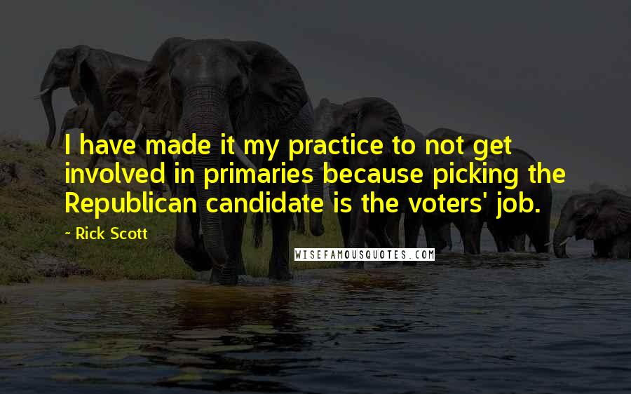 Rick Scott Quotes: I have made it my practice to not get involved in primaries because picking the Republican candidate is the voters' job.