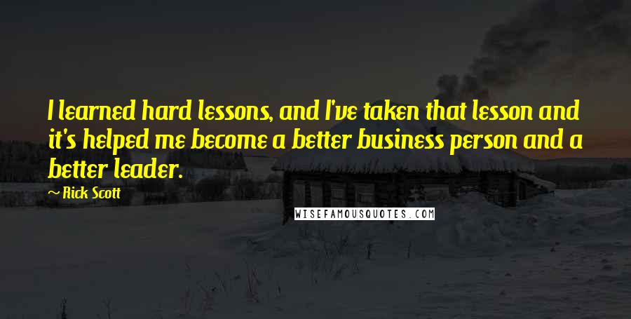 Rick Scott Quotes: I learned hard lessons, and I've taken that lesson and it's helped me become a better business person and a better leader.