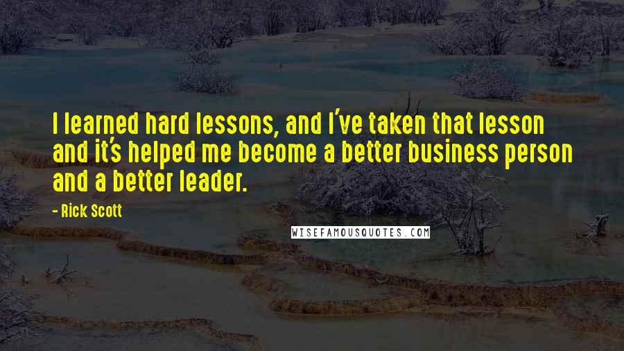 Rick Scott Quotes: I learned hard lessons, and I've taken that lesson and it's helped me become a better business person and a better leader.