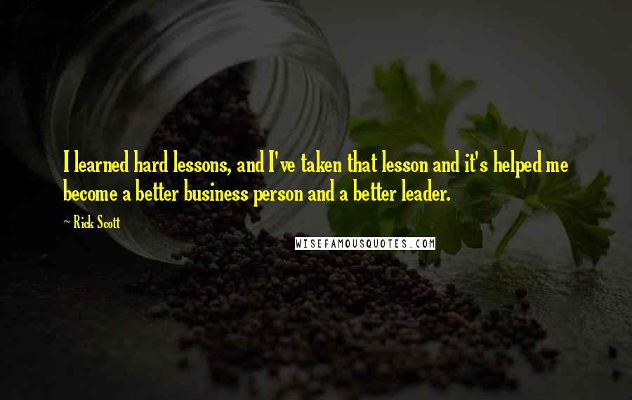 Rick Scott Quotes: I learned hard lessons, and I've taken that lesson and it's helped me become a better business person and a better leader.