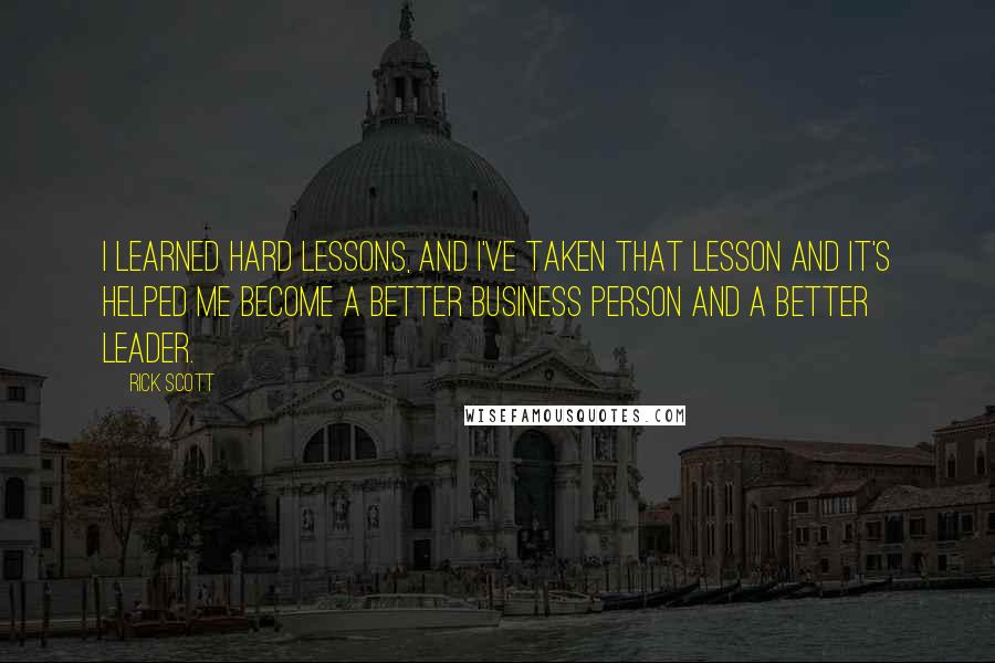 Rick Scott Quotes: I learned hard lessons, and I've taken that lesson and it's helped me become a better business person and a better leader.