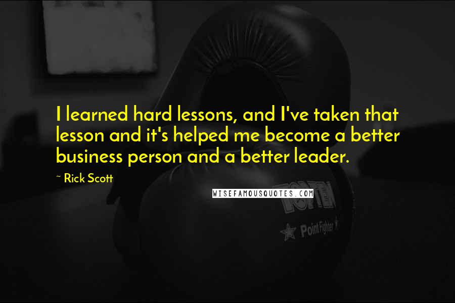 Rick Scott Quotes: I learned hard lessons, and I've taken that lesson and it's helped me become a better business person and a better leader.