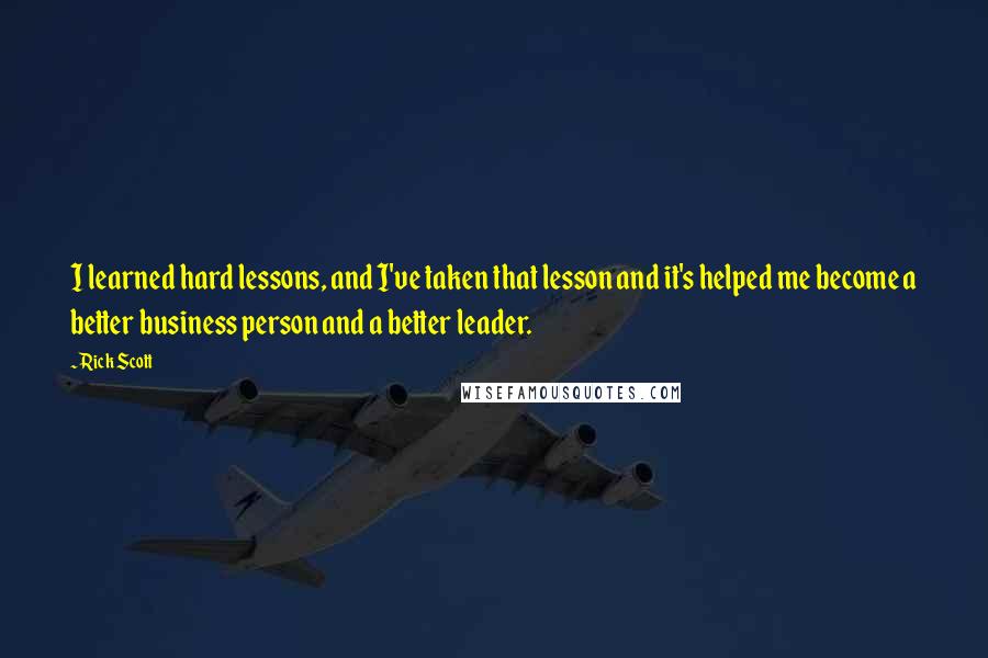 Rick Scott Quotes: I learned hard lessons, and I've taken that lesson and it's helped me become a better business person and a better leader.