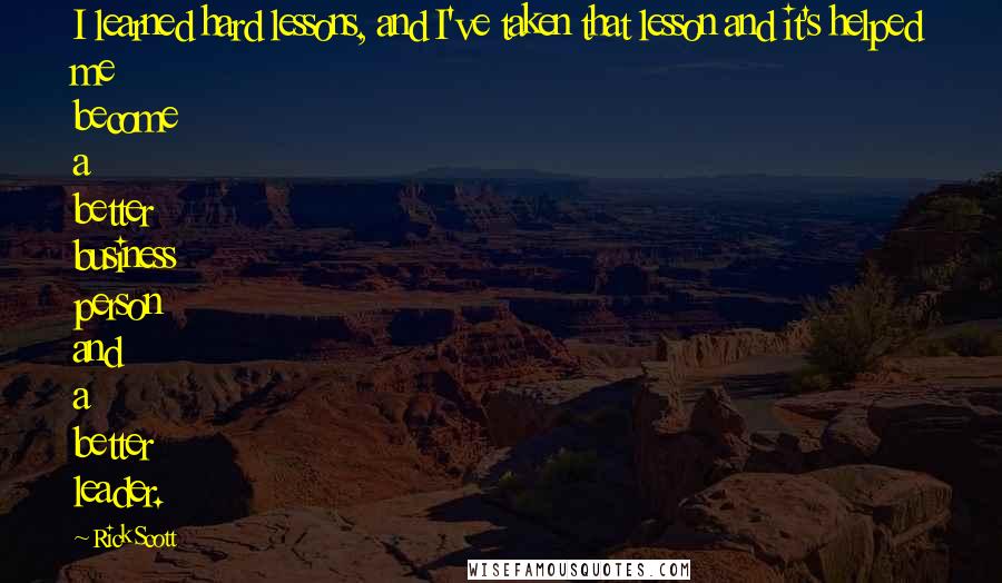Rick Scott Quotes: I learned hard lessons, and I've taken that lesson and it's helped me become a better business person and a better leader.
