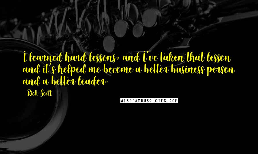 Rick Scott Quotes: I learned hard lessons, and I've taken that lesson and it's helped me become a better business person and a better leader.