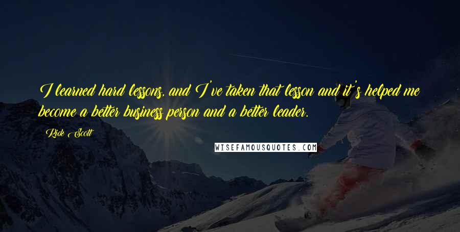 Rick Scott Quotes: I learned hard lessons, and I've taken that lesson and it's helped me become a better business person and a better leader.