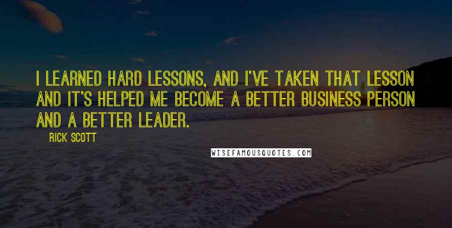 Rick Scott Quotes: I learned hard lessons, and I've taken that lesson and it's helped me become a better business person and a better leader.