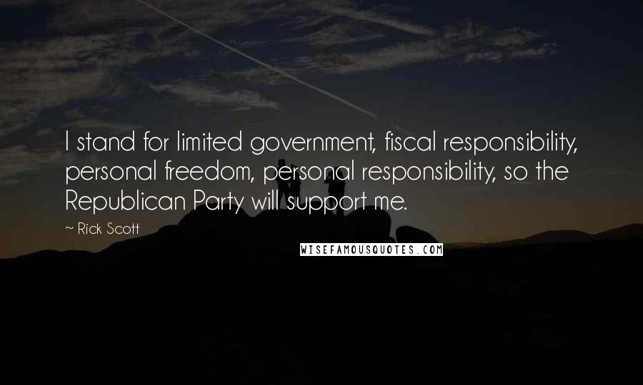 Rick Scott Quotes: I stand for limited government, fiscal responsibility, personal freedom, personal responsibility, so the Republican Party will support me.