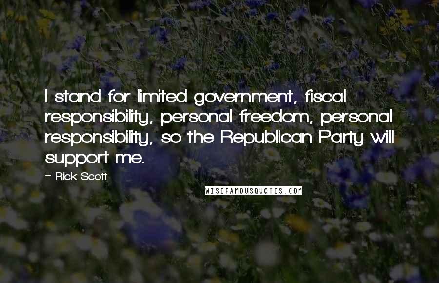 Rick Scott Quotes: I stand for limited government, fiscal responsibility, personal freedom, personal responsibility, so the Republican Party will support me.