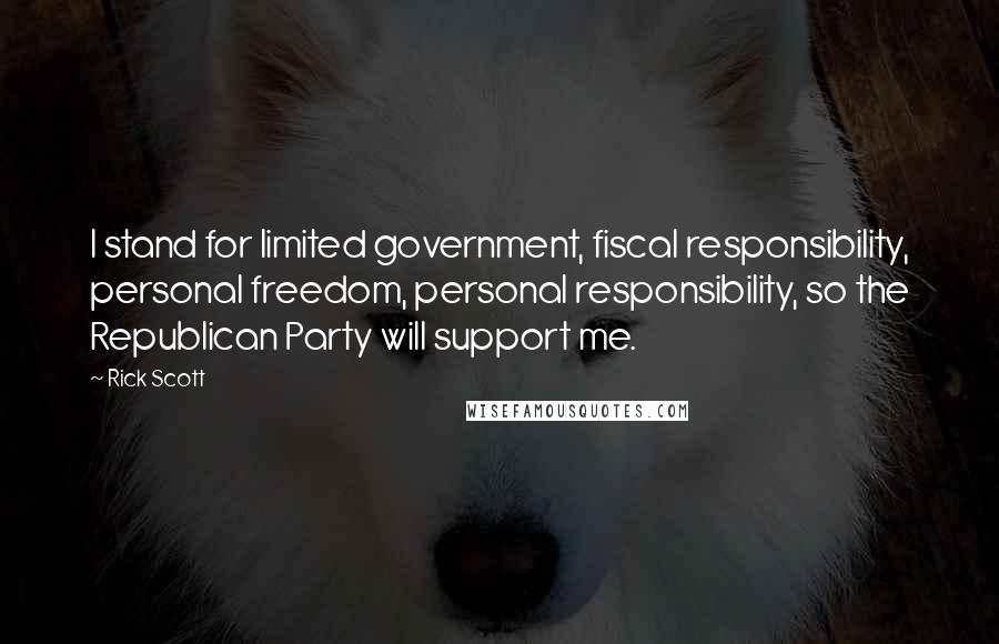 Rick Scott Quotes: I stand for limited government, fiscal responsibility, personal freedom, personal responsibility, so the Republican Party will support me.