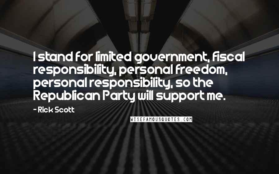 Rick Scott Quotes: I stand for limited government, fiscal responsibility, personal freedom, personal responsibility, so the Republican Party will support me.