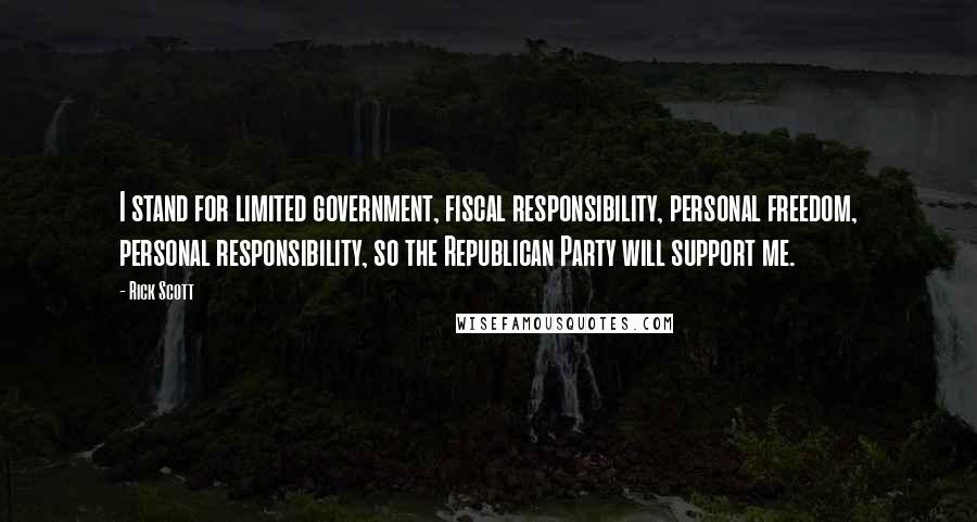 Rick Scott Quotes: I stand for limited government, fiscal responsibility, personal freedom, personal responsibility, so the Republican Party will support me.