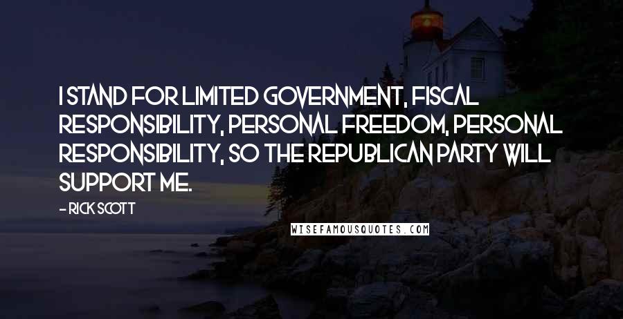 Rick Scott Quotes: I stand for limited government, fiscal responsibility, personal freedom, personal responsibility, so the Republican Party will support me.