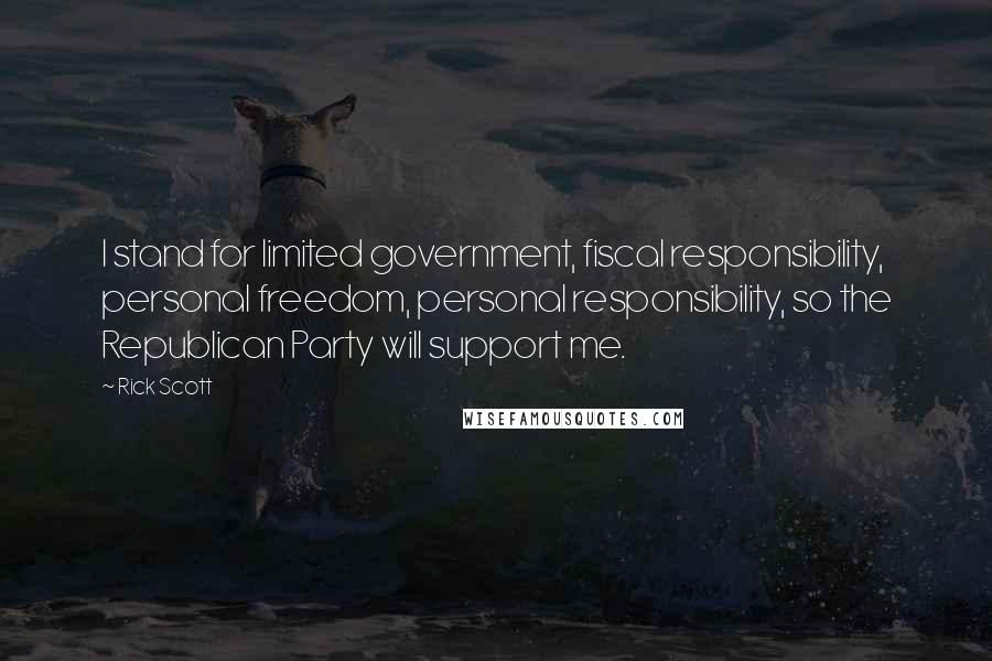 Rick Scott Quotes: I stand for limited government, fiscal responsibility, personal freedom, personal responsibility, so the Republican Party will support me.