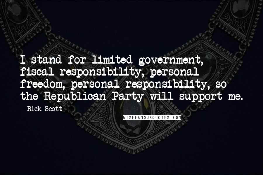 Rick Scott Quotes: I stand for limited government, fiscal responsibility, personal freedom, personal responsibility, so the Republican Party will support me.