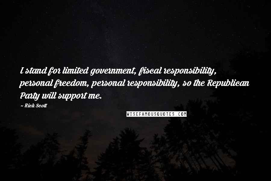 Rick Scott Quotes: I stand for limited government, fiscal responsibility, personal freedom, personal responsibility, so the Republican Party will support me.