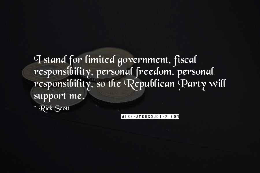 Rick Scott Quotes: I stand for limited government, fiscal responsibility, personal freedom, personal responsibility, so the Republican Party will support me.