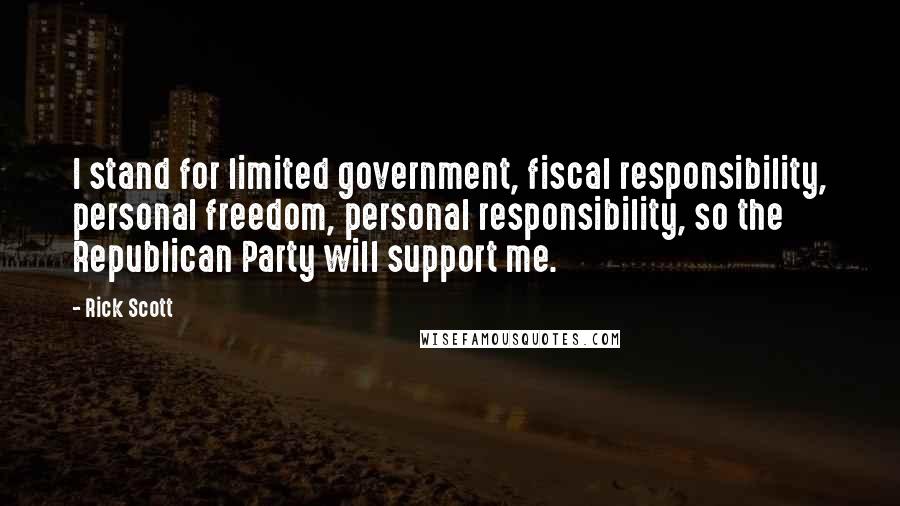 Rick Scott Quotes: I stand for limited government, fiscal responsibility, personal freedom, personal responsibility, so the Republican Party will support me.