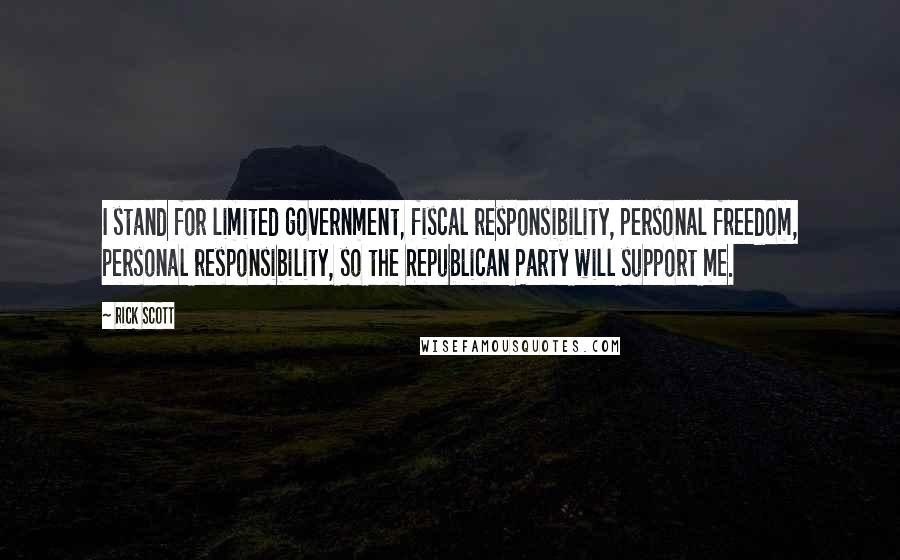 Rick Scott Quotes: I stand for limited government, fiscal responsibility, personal freedom, personal responsibility, so the Republican Party will support me.