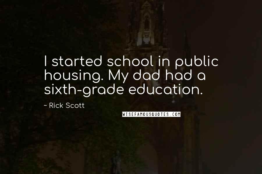 Rick Scott Quotes: I started school in public housing. My dad had a sixth-grade education.