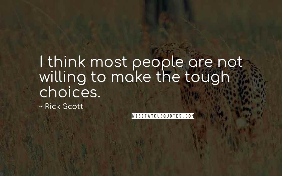 Rick Scott Quotes: I think most people are not willing to make the tough choices.