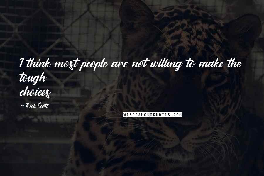 Rick Scott Quotes: I think most people are not willing to make the tough choices.