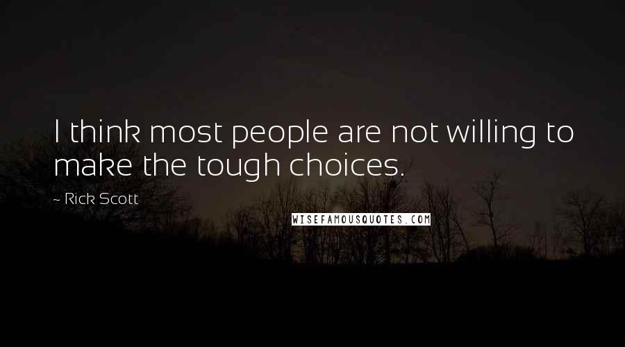 Rick Scott Quotes: I think most people are not willing to make the tough choices.