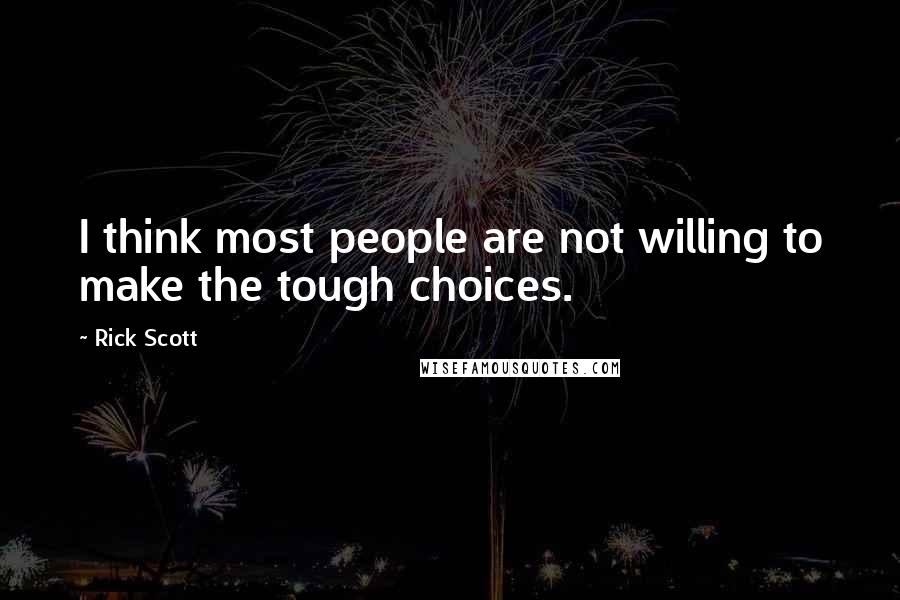 Rick Scott Quotes: I think most people are not willing to make the tough choices.