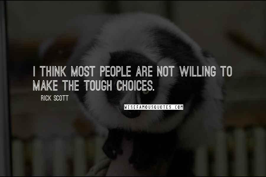 Rick Scott Quotes: I think most people are not willing to make the tough choices.