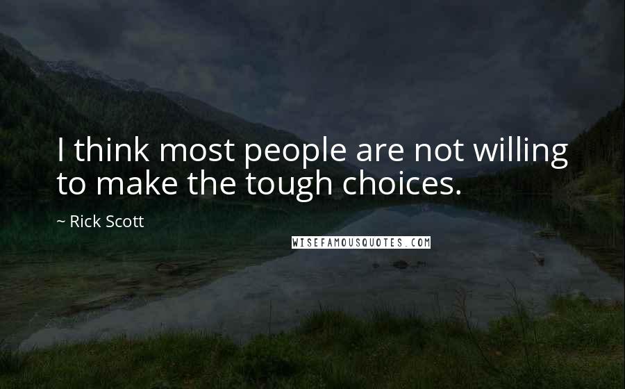 Rick Scott Quotes: I think most people are not willing to make the tough choices.
