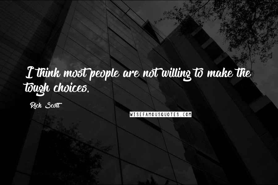 Rick Scott Quotes: I think most people are not willing to make the tough choices.