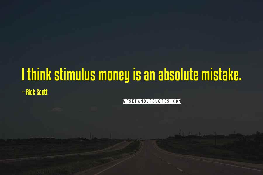 Rick Scott Quotes: I think stimulus money is an absolute mistake.