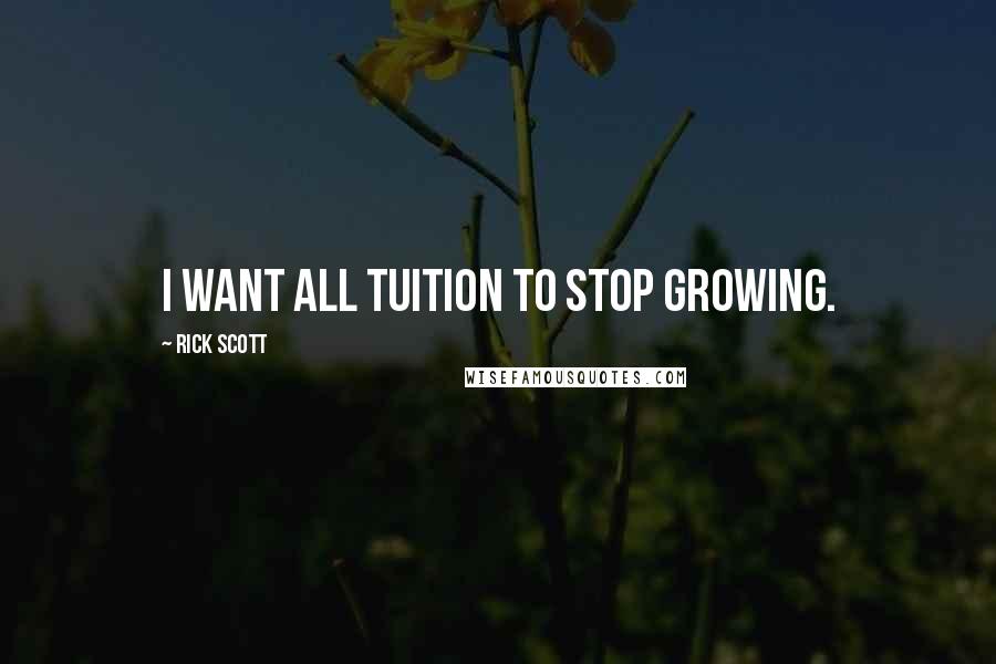 Rick Scott Quotes: I want all tuition to stop growing.