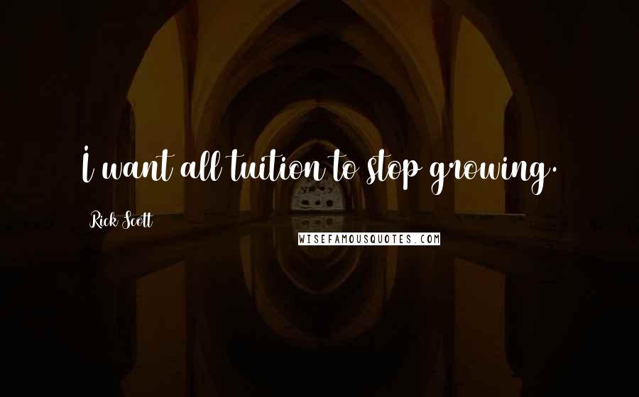 Rick Scott Quotes: I want all tuition to stop growing.