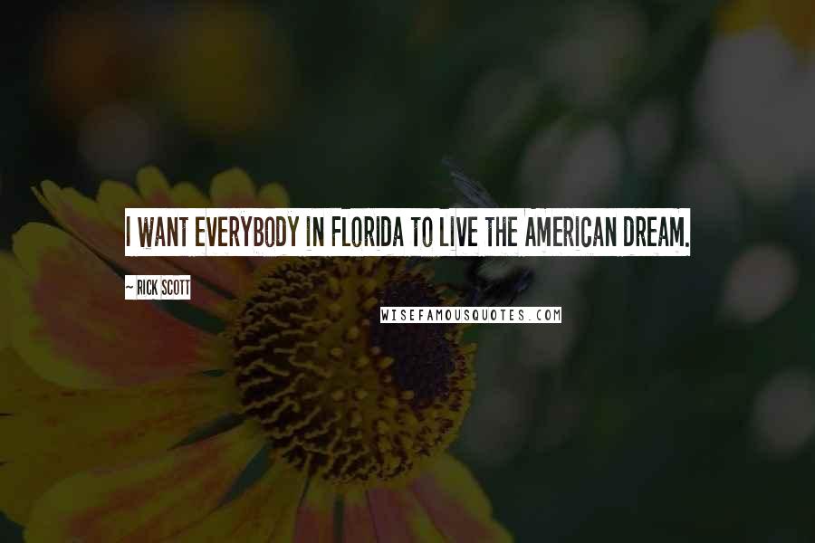 Rick Scott Quotes: I want everybody in Florida to live the American dream.