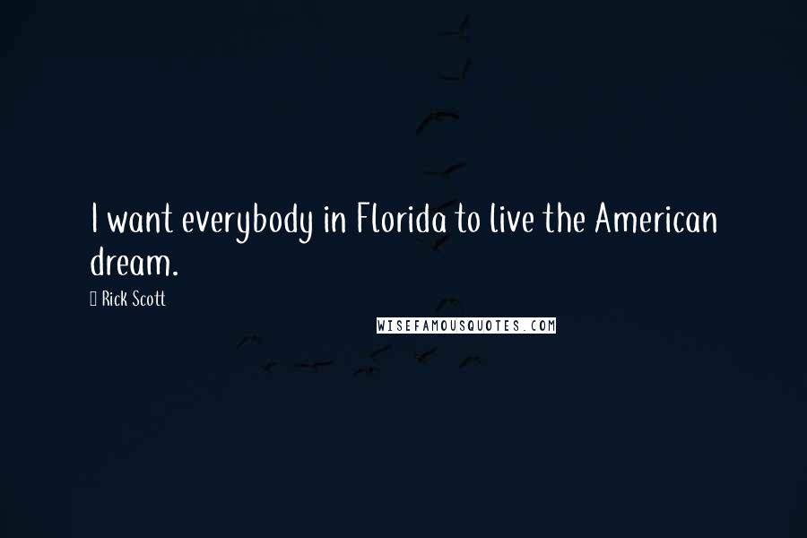 Rick Scott Quotes: I want everybody in Florida to live the American dream.