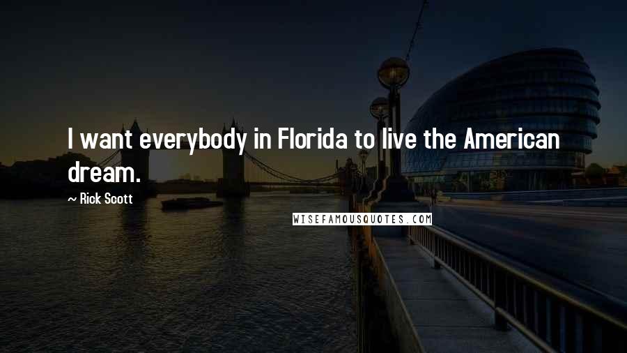 Rick Scott Quotes: I want everybody in Florida to live the American dream.