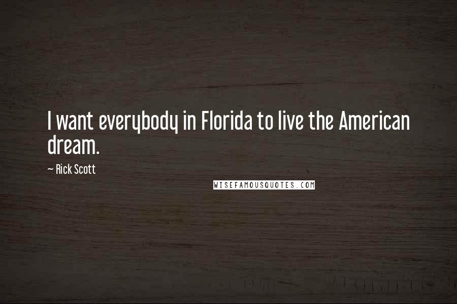 Rick Scott Quotes: I want everybody in Florida to live the American dream.