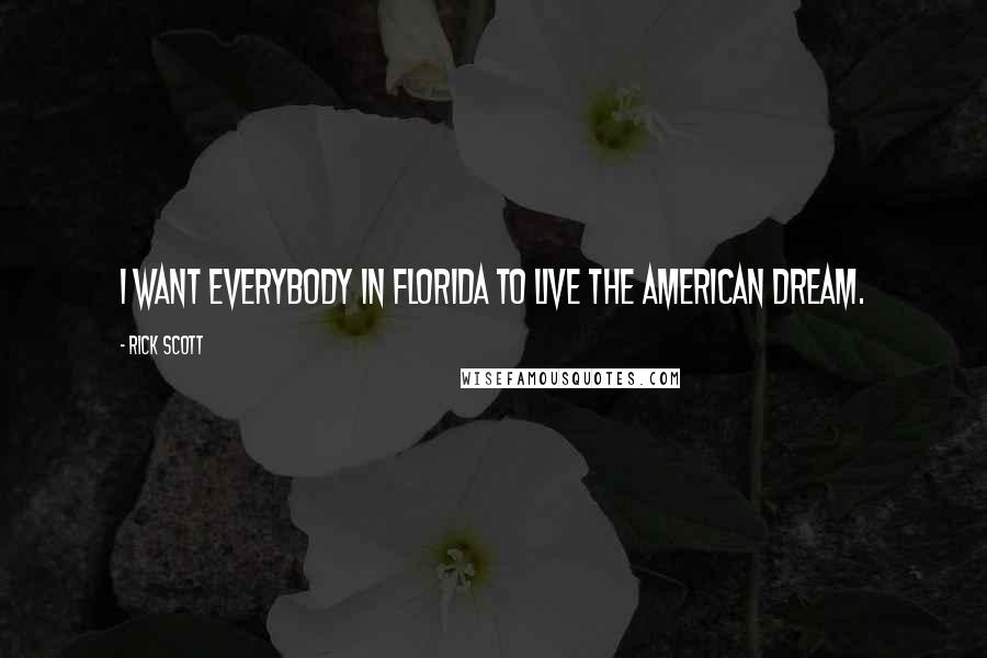 Rick Scott Quotes: I want everybody in Florida to live the American dream.