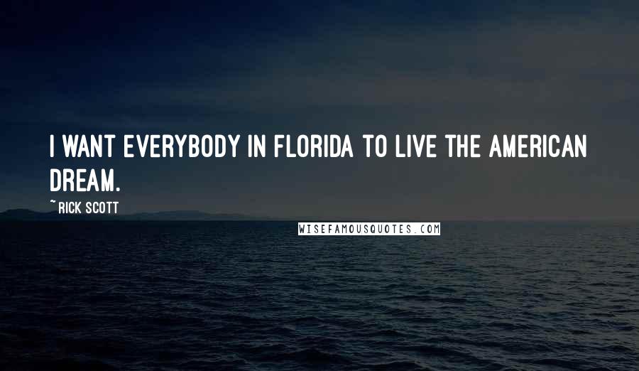 Rick Scott Quotes: I want everybody in Florida to live the American dream.