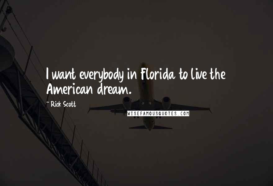 Rick Scott Quotes: I want everybody in Florida to live the American dream.