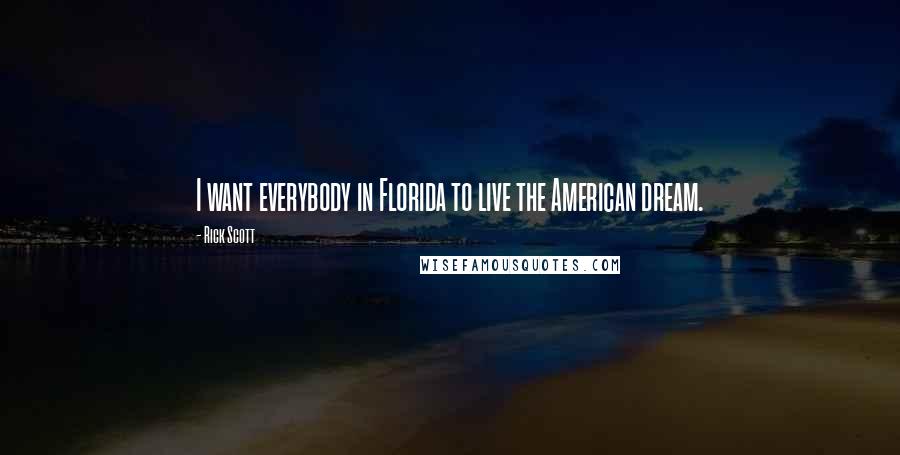 Rick Scott Quotes: I want everybody in Florida to live the American dream.