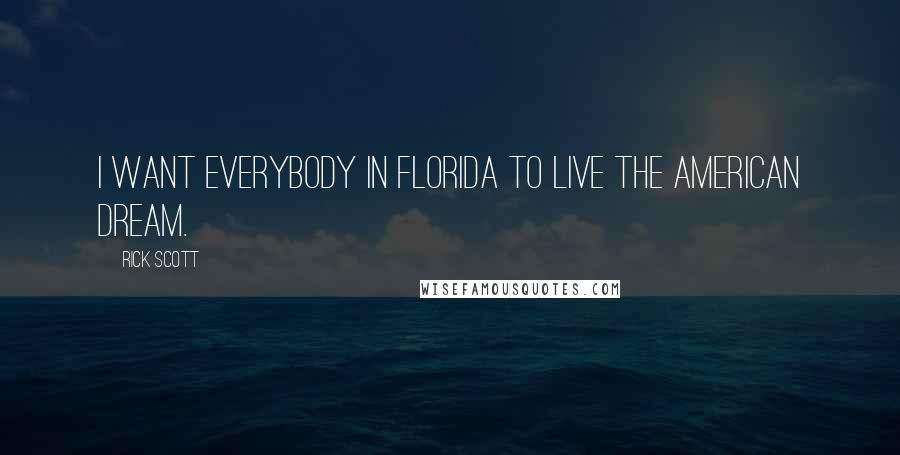 Rick Scott Quotes: I want everybody in Florida to live the American dream.