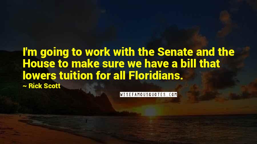 Rick Scott Quotes: I'm going to work with the Senate and the House to make sure we have a bill that lowers tuition for all Floridians.