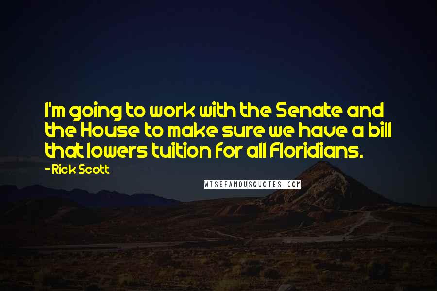 Rick Scott Quotes: I'm going to work with the Senate and the House to make sure we have a bill that lowers tuition for all Floridians.
