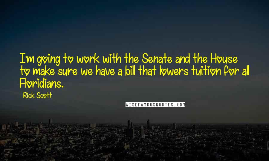 Rick Scott Quotes: I'm going to work with the Senate and the House to make sure we have a bill that lowers tuition for all Floridians.