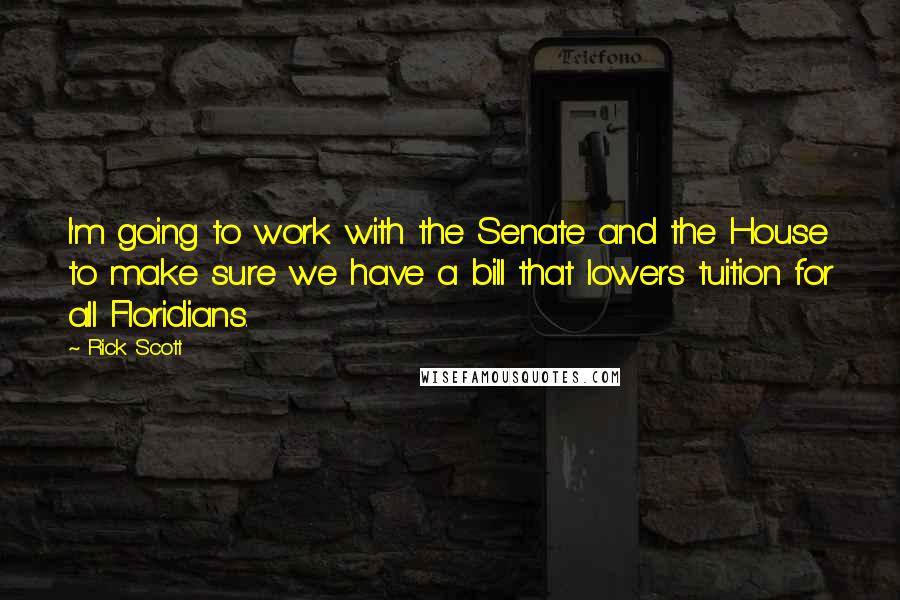 Rick Scott Quotes: I'm going to work with the Senate and the House to make sure we have a bill that lowers tuition for all Floridians.