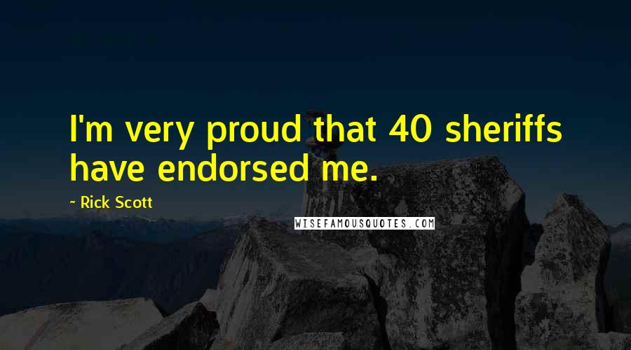 Rick Scott Quotes: I'm very proud that 40 sheriffs have endorsed me.