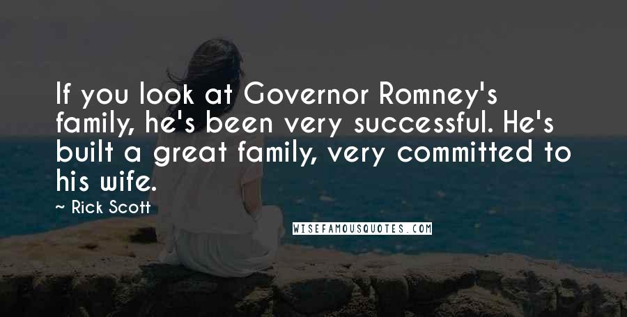 Rick Scott Quotes: If you look at Governor Romney's family, he's been very successful. He's built a great family, very committed to his wife.