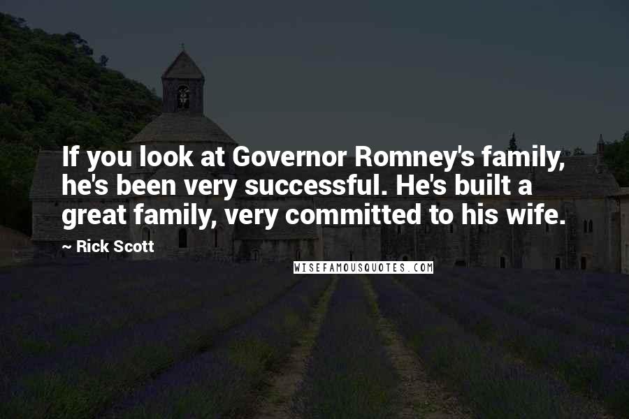 Rick Scott Quotes: If you look at Governor Romney's family, he's been very successful. He's built a great family, very committed to his wife.